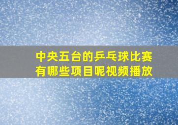 中央五台的乒乓球比赛有哪些项目呢视频播放