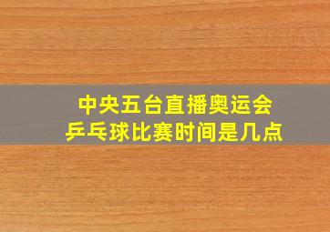 中央五台直播奥运会乒乓球比赛时间是几点