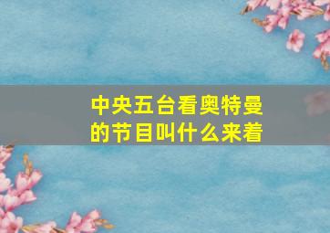 中央五台看奥特曼的节目叫什么来着