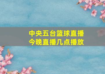 中央五台篮球直播今晚直播几点播放