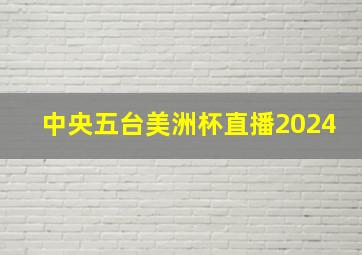 中央五台美洲杯直播2024