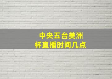 中央五台美洲杯直播时间几点