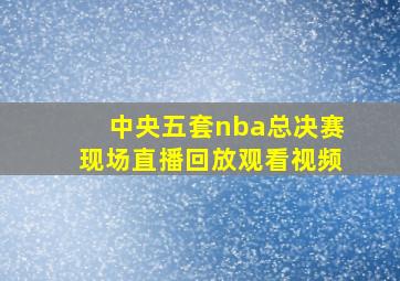 中央五套nba总决赛现场直播回放观看视频