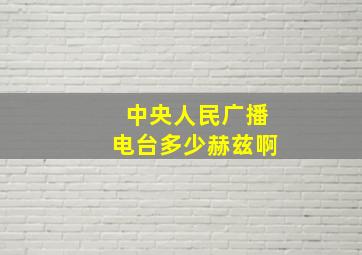 中央人民广播电台多少赫兹啊