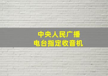 中央人民广播电台指定收音机