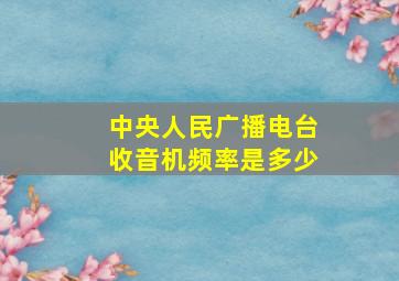 中央人民广播电台收音机频率是多少