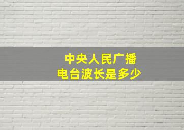 中央人民广播电台波长是多少