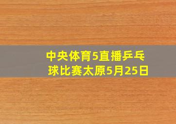 中央体育5直播乒乓球比赛太原5月25日