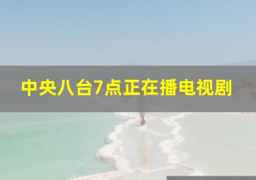 中央八台7点正在播电视剧