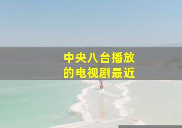 中央八台播放的电视剧最近