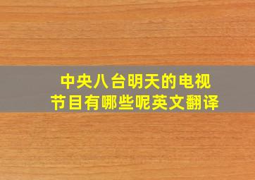 中央八台明天的电视节目有哪些呢英文翻译