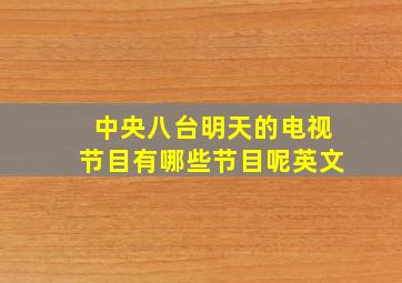 中央八台明天的电视节目有哪些节目呢英文