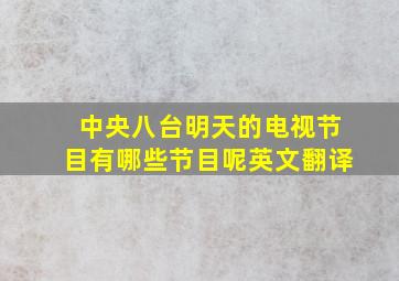 中央八台明天的电视节目有哪些节目呢英文翻译