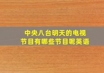 中央八台明天的电视节目有哪些节目呢英语