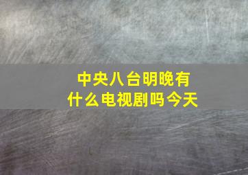 中央八台明晚有什么电视剧吗今天