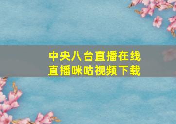 中央八台直播在线直播咪咕视频下载