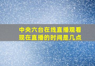 中央六台在线直播观看现在直播的时间是几点