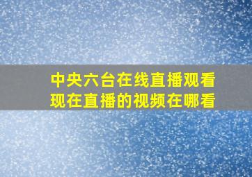 中央六台在线直播观看现在直播的视频在哪看