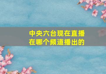 中央六台现在直播在哪个频道播出的