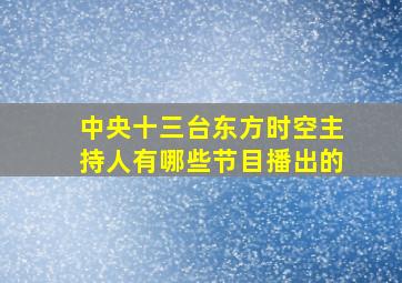 中央十三台东方时空主持人有哪些节目播出的