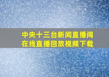 中央十三台新闻直播间在线直播回放视频下载