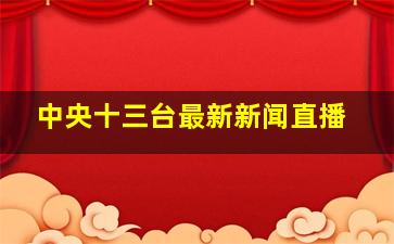 中央十三台最新新闻直播