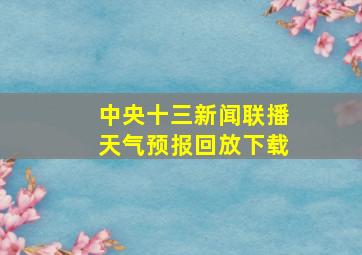 中央十三新闻联播天气预报回放下载