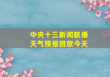 中央十三新闻联播天气预报回放今天