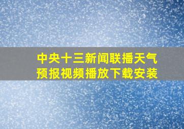 中央十三新闻联播天气预报视频播放下载安装