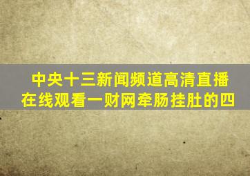 中央十三新闻频道高清直播在线观看一财网牵肠挂肚的四