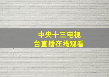 中央十三电视台直播在线观看