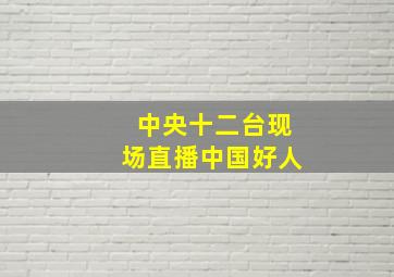 中央十二台现场直播中国好人