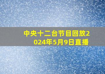 中央十二台节目回放2024年5月9日直播