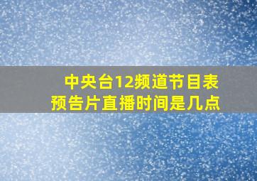 中央台12频道节目表预告片直播时间是几点