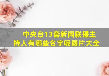 中央台13套新闻联播主持人有哪些名字呢图片大全