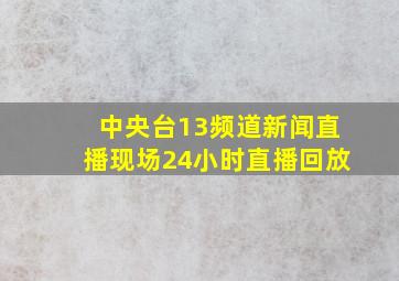 中央台13频道新闻直播现场24小时直播回放