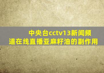 中央台cctv13新闻频道在线直播亚麻籽油的副作用