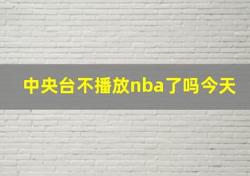 中央台不播放nba了吗今天