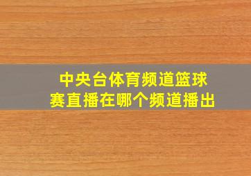 中央台体育频道篮球赛直播在哪个频道播出