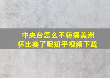 中央台怎么不转播美洲杯比赛了呢知乎视频下载