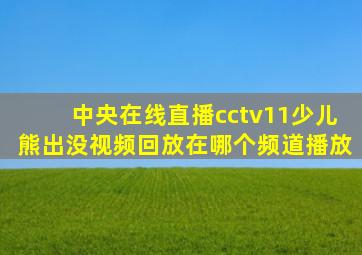 中央在线直播cctv11少儿熊出没视频回放在哪个频道播放