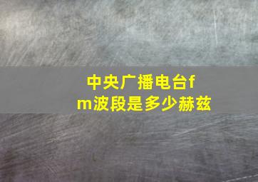 中央广播电台fm波段是多少赫兹