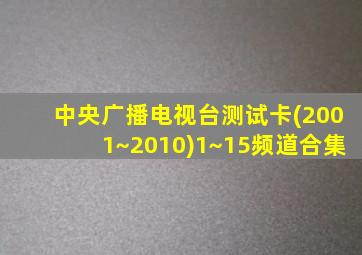 中央广播电视台测试卡(2001~2010)1~15频道合集