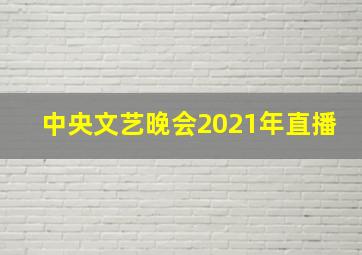 中央文艺晚会2021年直播