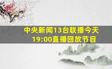 中央新闻13台联播今天19:00直播回放节目