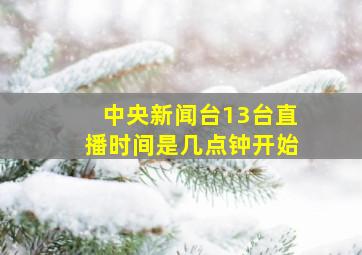 中央新闻台13台直播时间是几点钟开始