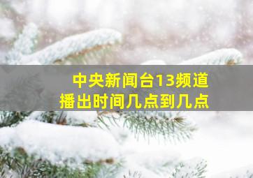 中央新闻台13频道播出时间几点到几点