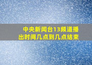 中央新闻台13频道播出时间几点到几点结束