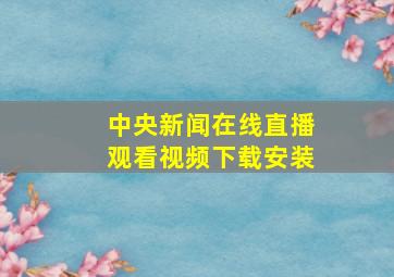 中央新闻在线直播观看视频下载安装