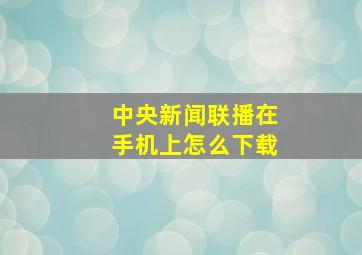 中央新闻联播在手机上怎么下载